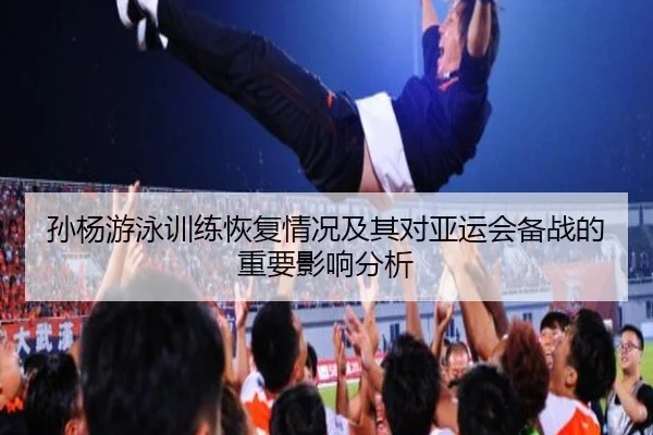 孙杨游泳训练恢复情况及其对亚运会备战的重要影响分析 | AYX SPORTS