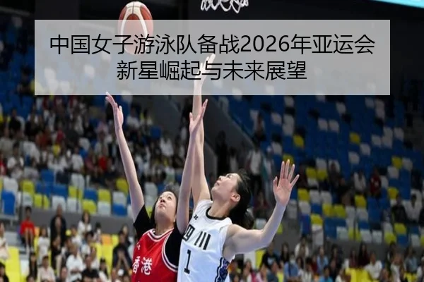 中国女子游泳队备战2026年亚运会新星崛起与未来展望 - AYX SPORTS